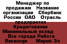 Менеджер по продажам › Название организации ­ Сбербанк России, ОАО › Отрасль предприятия ­ Кредитование › Минимальный оклад ­ 1 - Все города Работа » Вакансии   . Марий Эл респ.,Йошкар-Ола г.